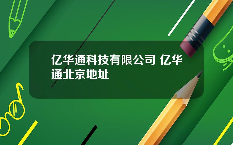 亿华通科技有限公司 亿华通北京地址